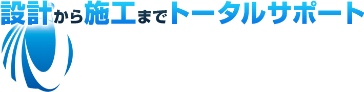 設計から施工までトータルサポート